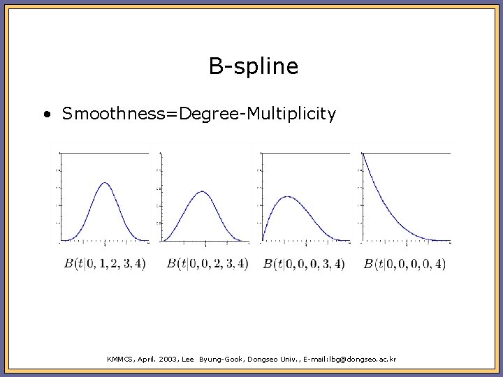 B-spline • Smoothness=Degree-Multiplicity KMMCS, April. 2003, Lee Byung-Gook, Dongseo Univ. , E-mail: lbg@dongseo. ac.