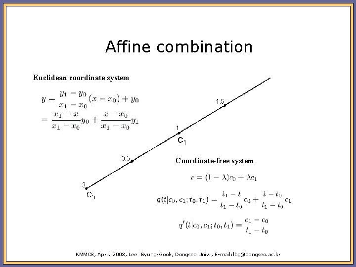Affine combination Euclidean coordinate system Coordinate-free system KMMCS, April. 2003, Lee Byung-Gook, Dongseo Univ.