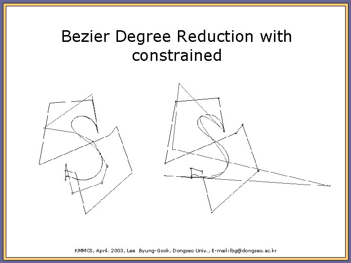 Bezier Degree Reduction with constrained KMMCS, April. 2003, Lee Byung-Gook, Dongseo Univ. , E-mail: