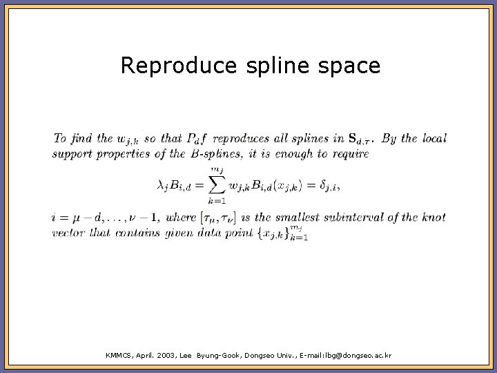 Reproduce spline space KMMCS, April. 2003, Lee Byung-Gook, Dongseo Univ. , E-mail: lbg@dongseo. ac.