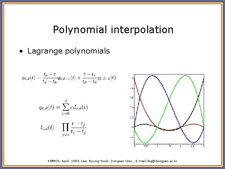 Polynomial interpolation • Lagrange polynomials KMMCS, April. 2003, Lee Byung-Gook, Dongseo Univ. , E-mail: