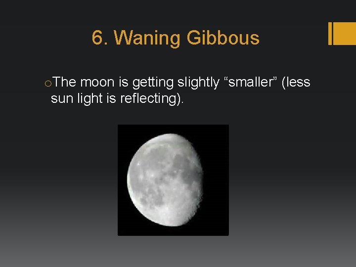 6. Waning Gibbous o. The moon is getting slightly “smaller” (less sun light is