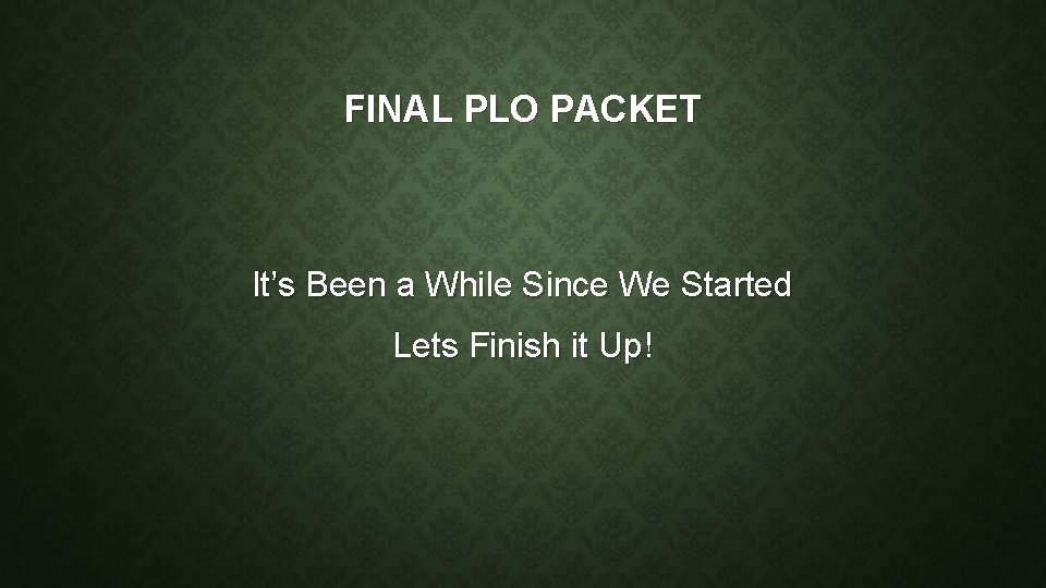FINAL PLO PACKET It’s Been a While Since We Started Lets Finish it Up!