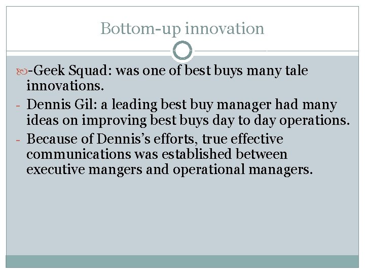 Bottom-up innovation -Geek Squad: was one of best buys many tale innovations. - Dennis