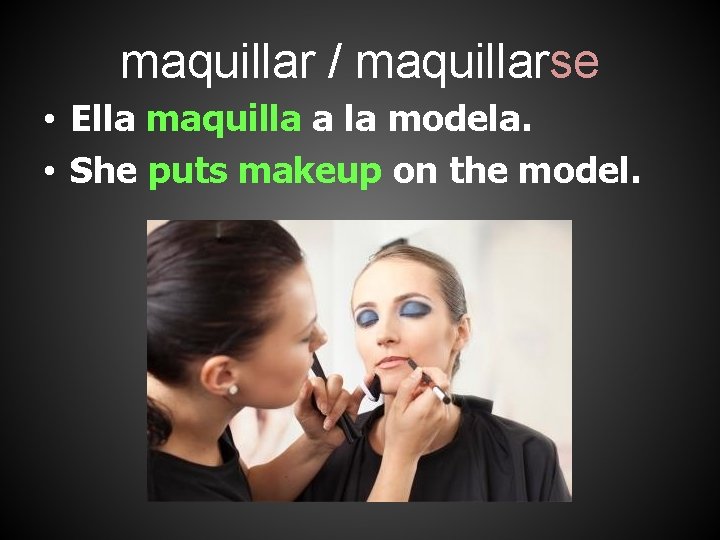 maquillar / maquillarse • Ella maquilla a la modela. • She puts makeup on