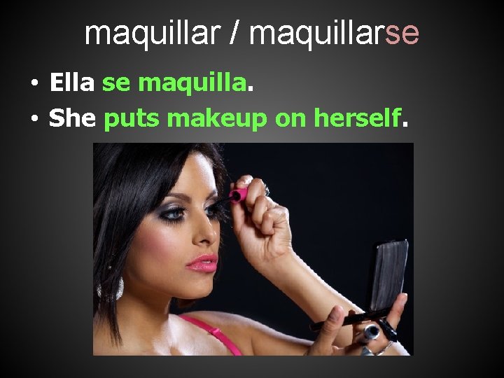 maquillar / maquillarse • Ella se maquilla. • She puts makeup on herself. 