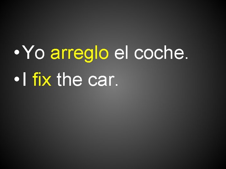  • Yo arreglo el coche. • I fix the car. 