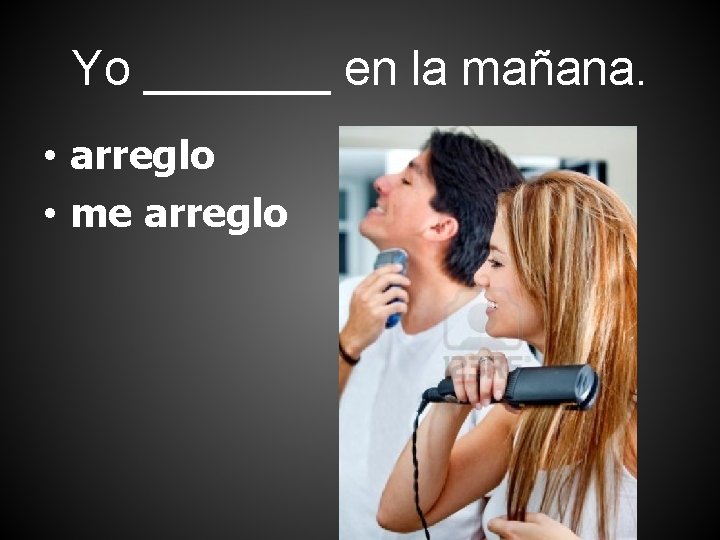 Yo _______ en la mañana. • arreglo • me arreglo 
