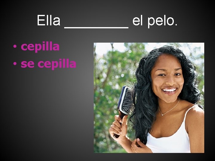 Ella ____ el pelo. • cepilla • se cepilla 
