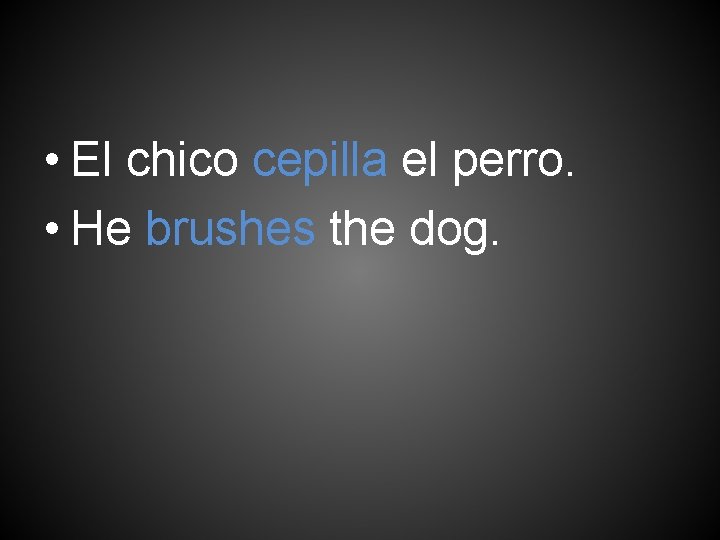  • El chico cepilla el perro. • He brushes the dog. 