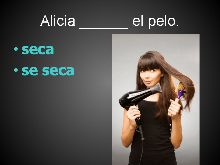 Alicia ______ el pelo. • seca • se seca 