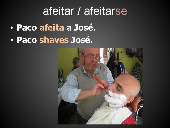 afeitar / afeitarse • Paco afeita a José. • Paco shaves José. 
