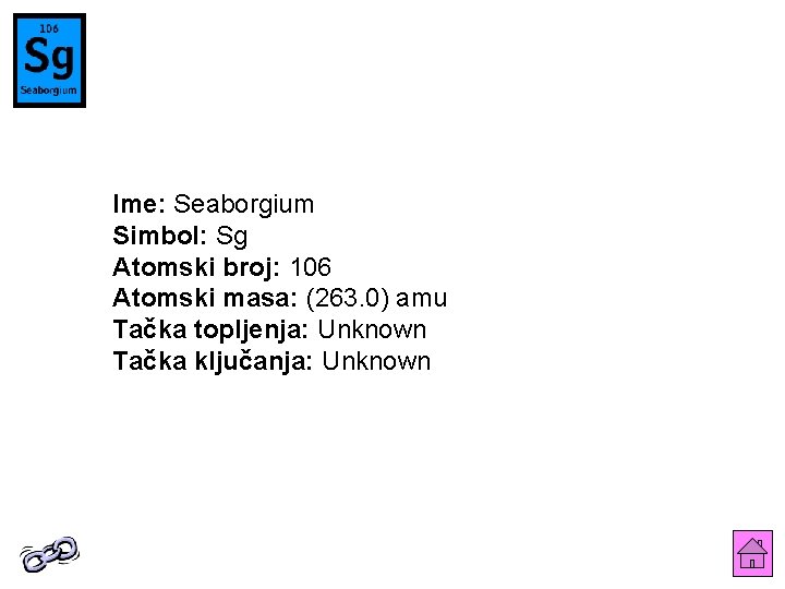 Ime: Seaborgium Simbol: Sg Atomski broj: 106 Atomski masa: (263. 0) amu Tačka topljenja: