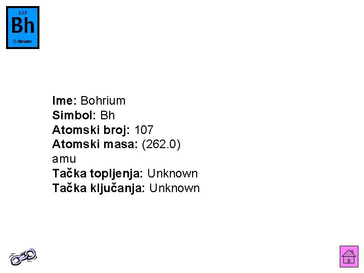 Ime: Bohrium Simbol: Bh Atomski broj: 107 Atomski masa: (262. 0) amu Tačka topljenja: