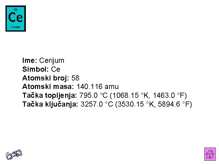 Ime: Cerijum Simbol: Ce Atomski broj: 58 Atomski masa: 140. 116 amu Tačka topljenja: