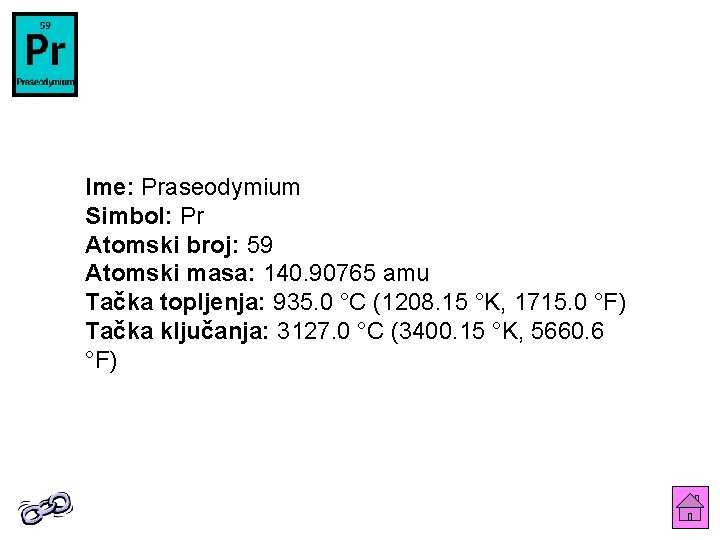 Ime: Praseodymium Simbol: Pr Atomski broj: 59 Atomski masa: 140. 90765 amu Tačka topljenja: