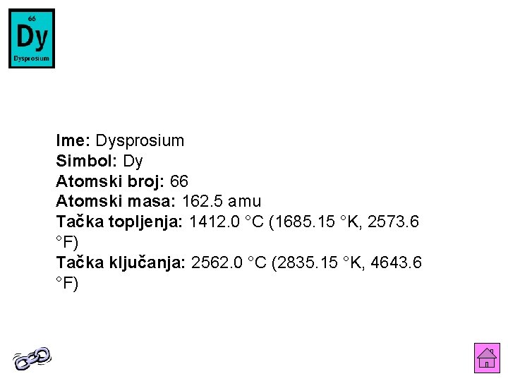 Ime: Dysprosium Simbol: Dy Atomski broj: 66 Atomski masa: 162. 5 amu Tačka topljenja: