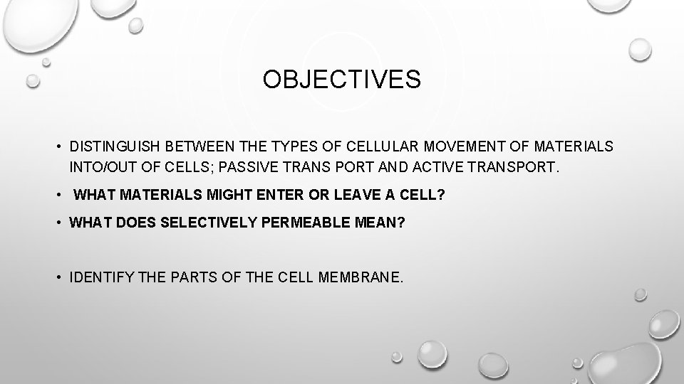 OBJECTIVES • DISTINGUISH BETWEEN THE TYPES OF CELLULAR MOVEMENT OF MATERIALS INTO/OUT OF CELLS;