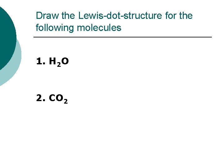 Draw the Lewis-dot-structure for the following molecules 1. H 2 O 2. CO 2