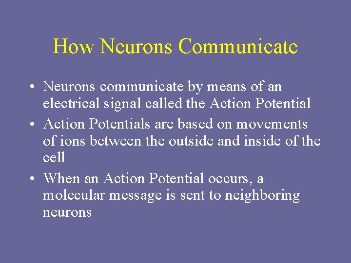 How Neurons Communicate • Neurons communicate by means of an electrical signal called the