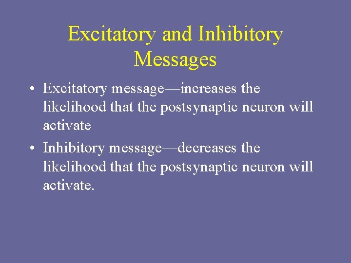 Excitatory and Inhibitory Messages • Excitatory message—increases the likelihood that the postsynaptic neuron will