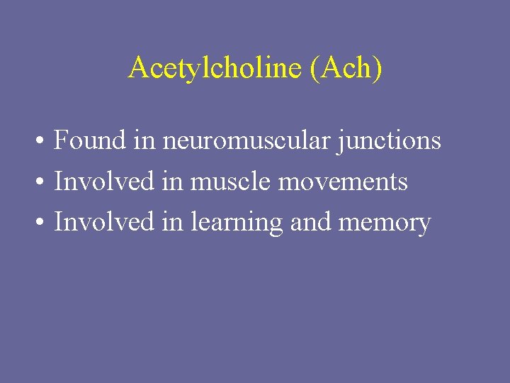 Acetylcholine (Ach) • Found in neuromuscular junctions • Involved in muscle movements • Involved