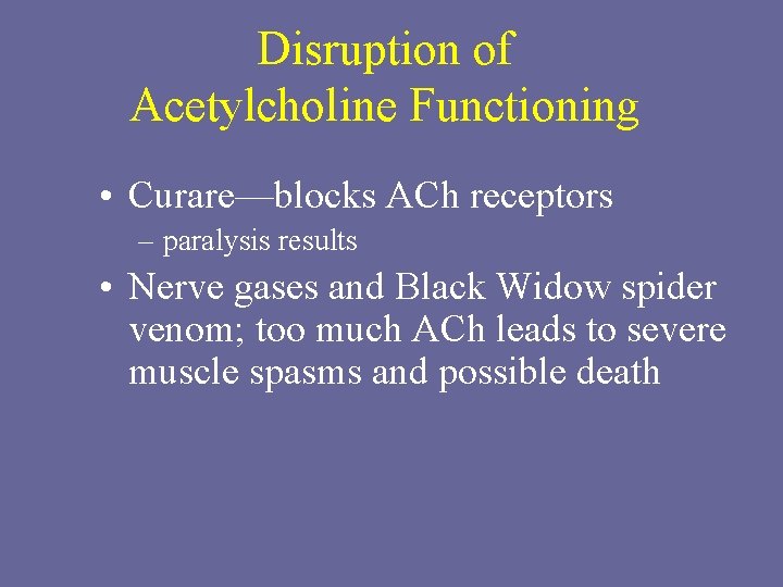 Disruption of Acetylcholine Functioning • Curare—blocks ACh receptors – paralysis results • Nerve gases
