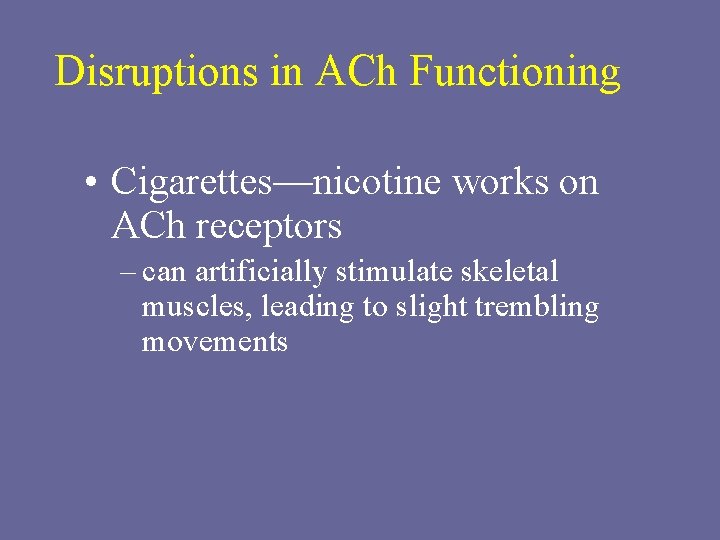 Disruptions in ACh Functioning • Cigarettes—nicotine works on ACh receptors – can artificially stimulate