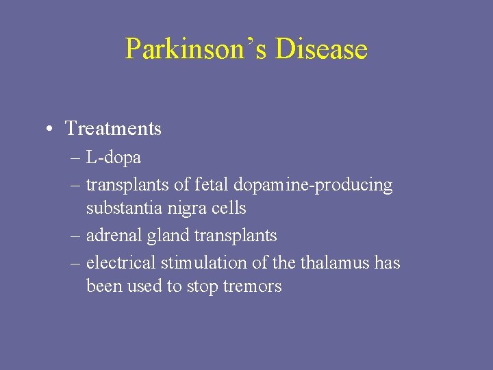 Parkinson’s Disease • Treatments – L-dopa – transplants of fetal dopamine-producing substantia nigra cells