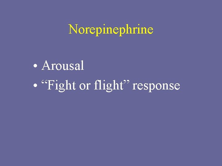Norepinephrine • Arousal • “Fight or flight” response 
