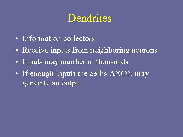 Dendrites • • Information collectors Receive inputs from neighboring neurons Inputs may number in