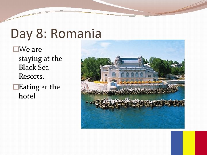 Day 8: Romania �We are staying at the Black Sea Resorts. �Eating at the