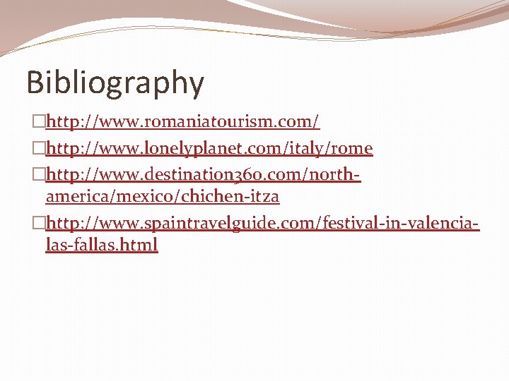 Bibliography �http: //www. romaniatourism. com/ �http: //www. lonelyplanet. com/italy/rome �http: //www. destination 360. com/northamerica/mexico/chichen-itza