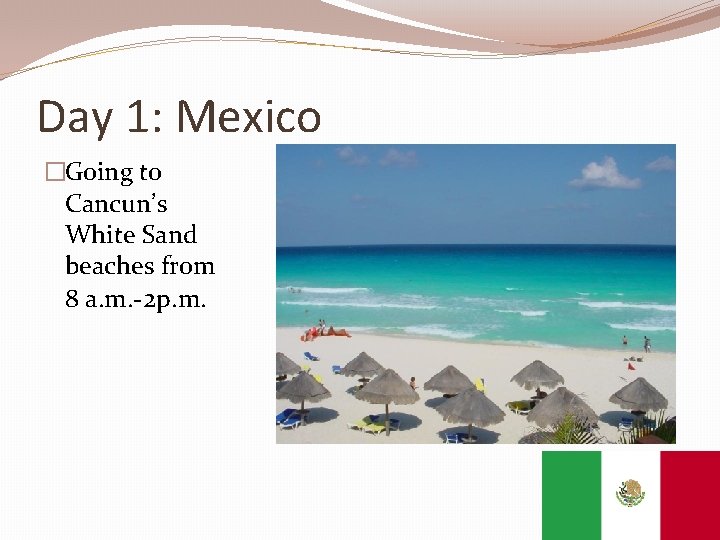 Day 1: Mexico �Going to Cancun’s White Sand beaches from 8 a. m. -2