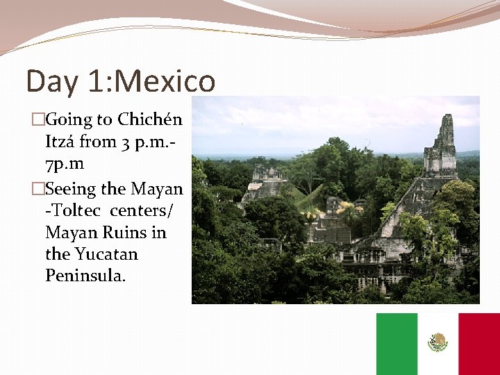 Day 1: Mexico �Going to Chichén Itzá from 3 p. m. 7 p. m