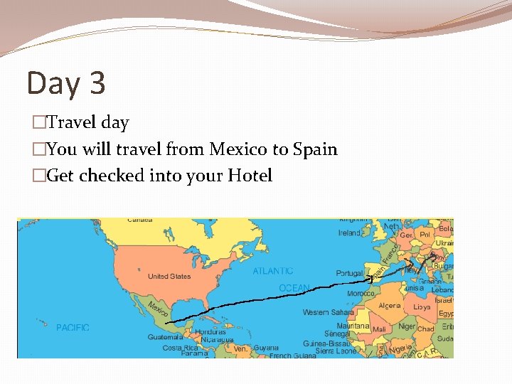 Day 3 �Travel day �You will travel from Mexico to Spain �Get checked into