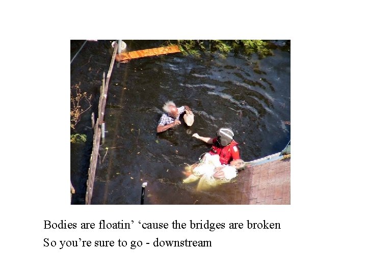 Bodies are floatin’ ‘cause the bridges are broken So you’re sure to go -