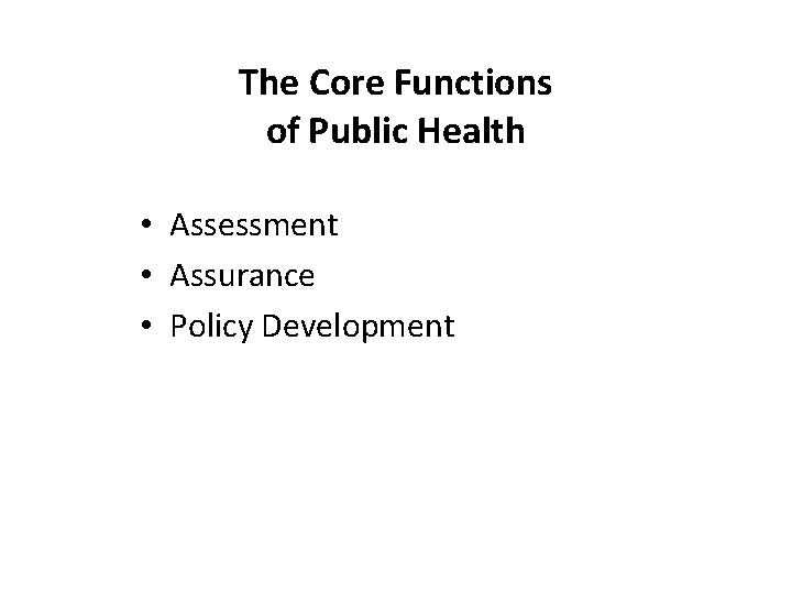 The Core Functions of Public Health • Assessment • Assurance • Policy Development 