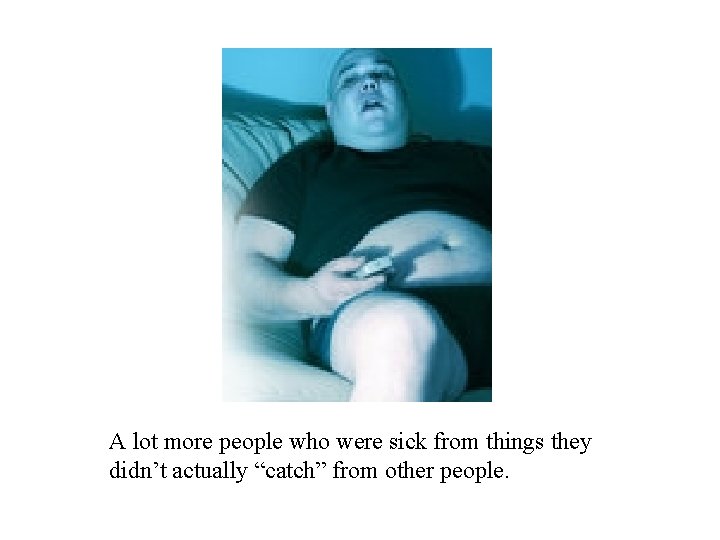 A lot more people who were sick from things they didn’t actually “catch” from