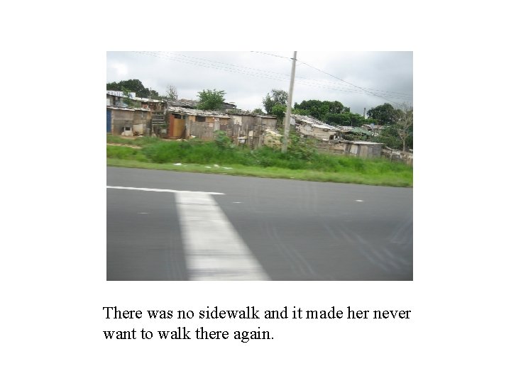 There was no sidewalk and it made her never want to walk there again.