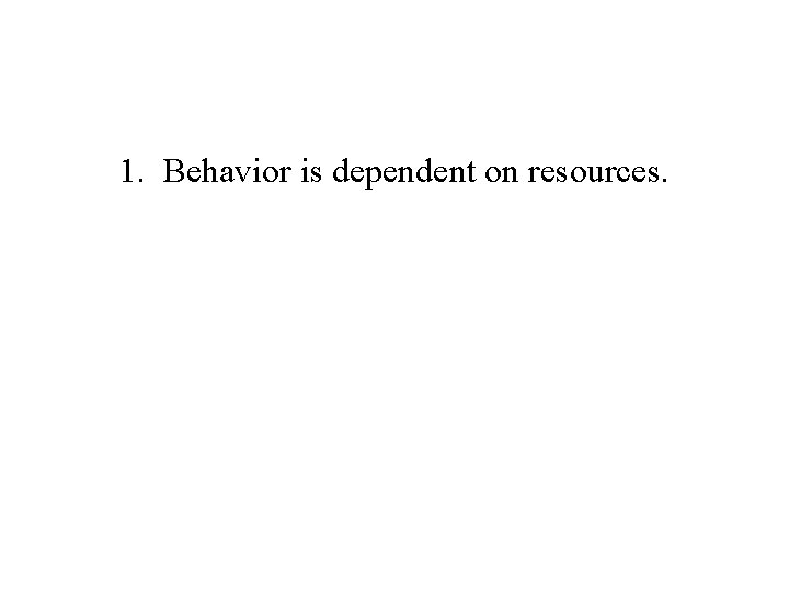 1. Behavior is dependent on resources. 