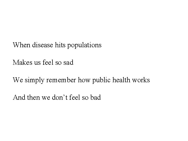 When disease hits populations Makes us feel so sad We simply remember how public