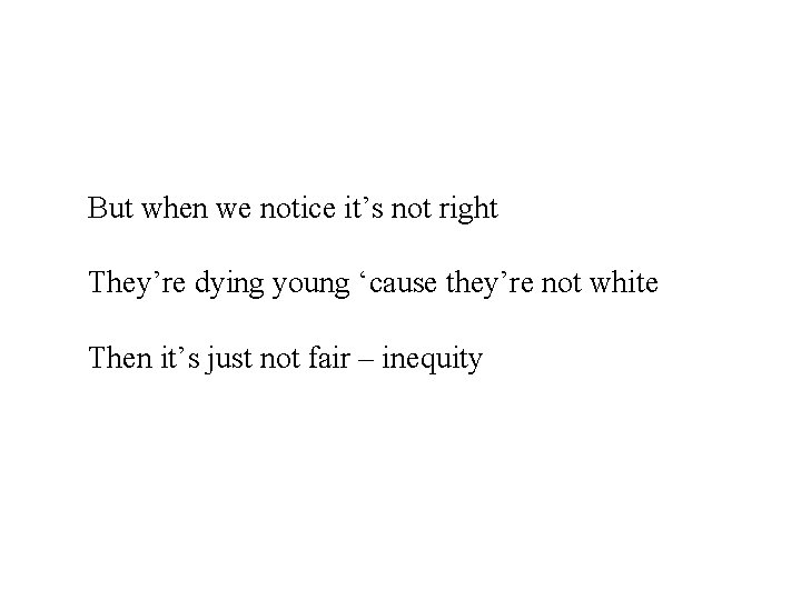 But when we notice it’s not right They’re dying young ‘cause they’re not white