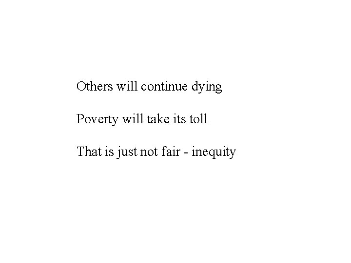 Others will continue dying Poverty will take its toll That is just not fair