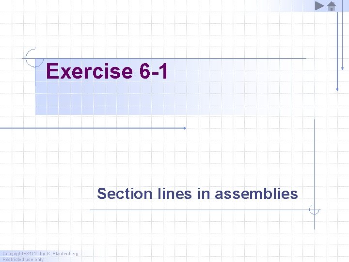Exercise 6 -1 Section lines in assemblies Copyright © 2010 by K. Plantenberg Restricted Exercise 6 -1 Section lines in assemblies Copyright © 2010 by K. Plantenberg Restricted