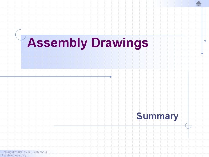 Assembly Drawings Summary Copyright © 2010 by K. Plantenberg Restricted use only  Assembly Drawings Summary Copyright © 2010 by K. Plantenberg Restricted use only