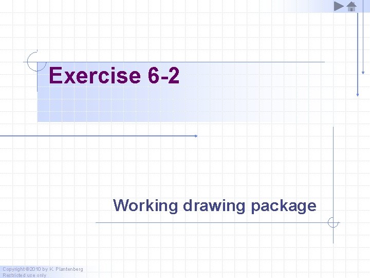 Exercise 6 -2 Working drawing package Copyright © 2010 by K. Plantenberg Restricted use Exercise 6 -2 Working drawing package Copyright © 2010 by K. Plantenberg Restricted use