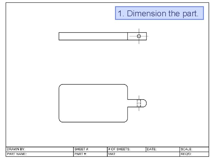1. Dimension the part.  1. Dimension the part.