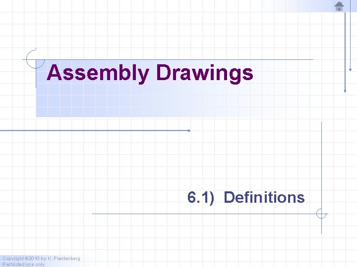 Assembly Drawings 6. 1) Definitions Copyright © 2010 by K. Plantenberg Restricted use only Assembly Drawings 6. 1) Definitions Copyright © 2010 by K. Plantenberg Restricted use only