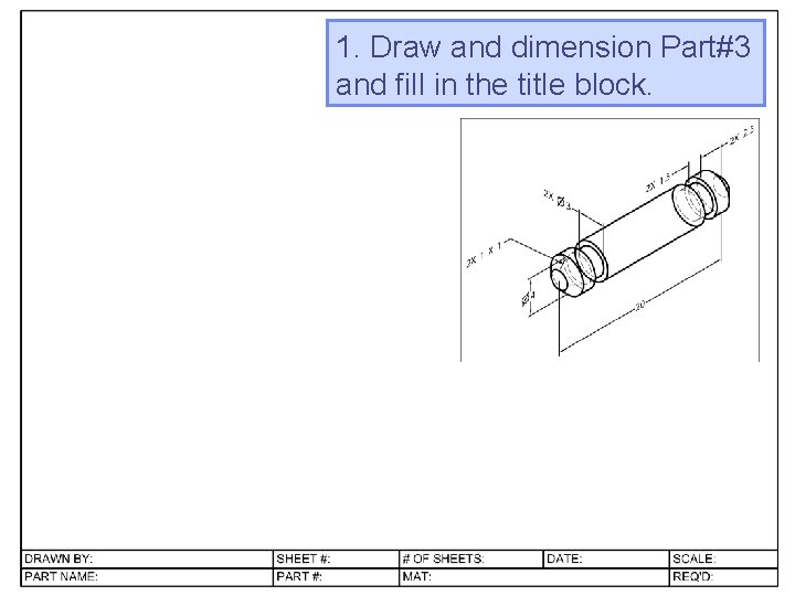 1. Draw and dimension Part#3 and fill in the title block.  1. Draw and dimension Part#3 and fill in the title block.